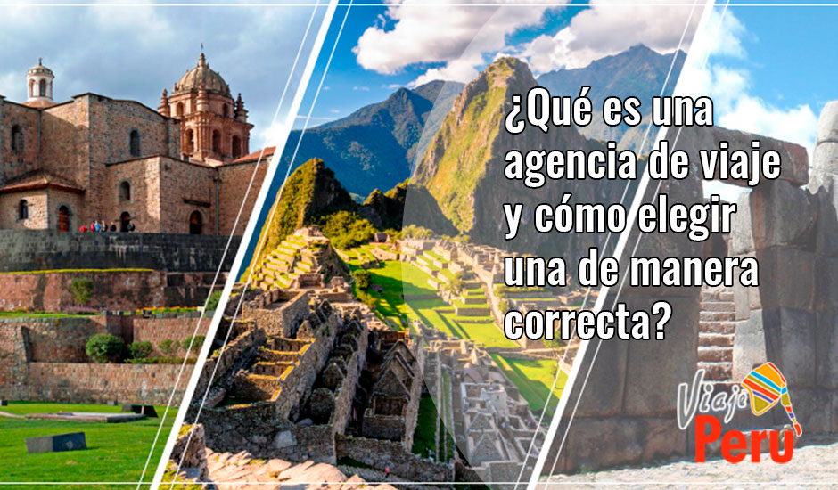 Qué es una agencia de viaje y cómo elegir una de manera correcta? - Blog  Viajes Peru